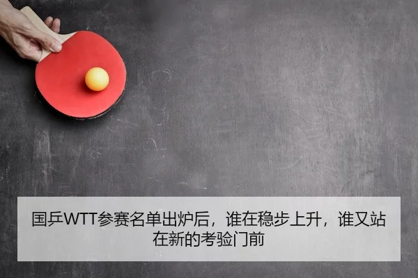 国乒WTT参赛名单出炉后，谁在稳步上升，谁又站在新的考验门前